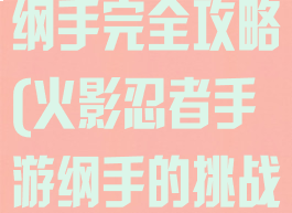 火影忍者手游纲手完全攻略(火影忍者手游纲手的挑战攻略)