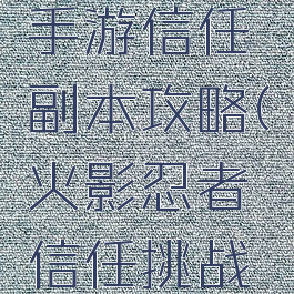 火影忍者手游信任副本攻略(火影忍者信任挑战攻略)