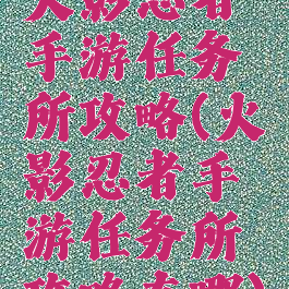 火影忍者手游任务所攻略(火影忍者手游任务所攻略在哪)