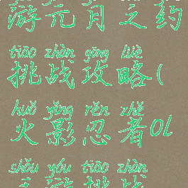 火影忍者手游元月之约挑战攻略(火影忍者ol手游挑战屋)