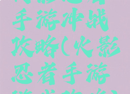 火影忍者手游冲战攻略(火影忍者手游游戏攻略)