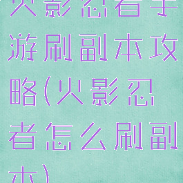 火影忍者手游刷副本攻略(火影忍者怎么刷副本)