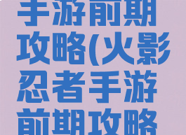 火影忍者手游前期攻略(火影忍者手游前期攻略大全)