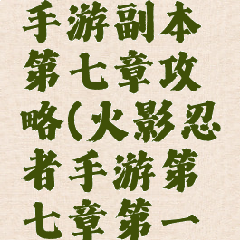 火影忍者手游副本第七章攻略(火影忍者手游第七章第一关)