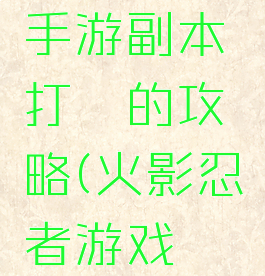 火影忍者手游副本打鼬的攻略(火影忍者游戏鼬怎么获得)