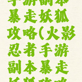 火影忍者手游副本暴走妖狐攻略(火影忍者手游副本暴走妖狐攻略图)