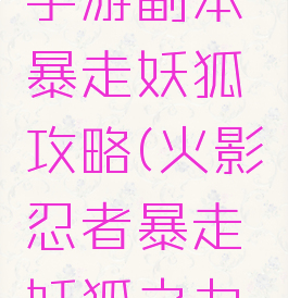 火影忍者手游副本暴走妖狐攻略(火影忍者暴走妖狐之力怎么过)