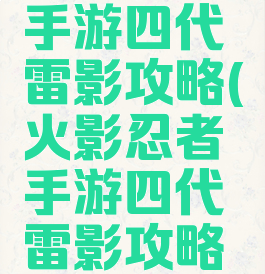 火影忍者手游四代雷影攻略(火影忍者手游四代雷影攻略视频)