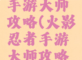 火影忍者手游大师攻略(火影忍者手游大师攻略大全)