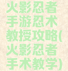 火影忍者手游忍术教授攻略(火影忍者手术教学)