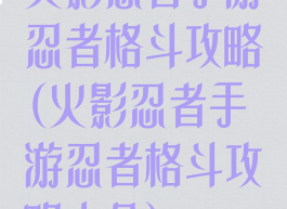 火影忍者手游忍者格斗攻略(火影忍者手游忍者格斗攻略大全)