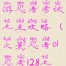 火影忍者手游忍者考试土主攻略(火影忍者ol忍考128土主)