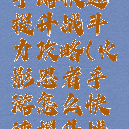 火影忍者手游快速提升战斗力攻略(火影忍者手游怎么快速提升战斗力)