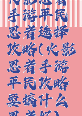 火影忍者手游平民忍者选择攻略(火影忍者手游平民攻略要搞什么忍者好)