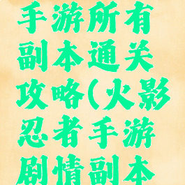 火影忍者手游所有副本通关攻略(火影忍者手游剧情副本攻略)