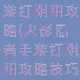 火影忍者手游打阴阳攻略(火影忍者手游打阴阳攻略技巧)