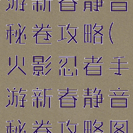 火影忍者手游新春静音秘卷攻略(火影忍者手游新春静音秘卷攻略图文)