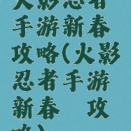 火影忍者手游新春鼬攻略(火影忍者手游新春鼬攻略)