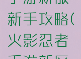 火影忍者手游新服新手攻略(火影忍者手游新区新手攻略)