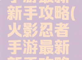 火影忍者手游最新新手攻略(火影忍者手游最新新手攻略大全)