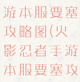 火影忍者手游本服要塞攻略图(火影忍者手游本服要塞攻略图)