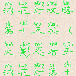 火影忍者手游花灯攻略第十五关(火影忍者手游花灯第十关怎么过)