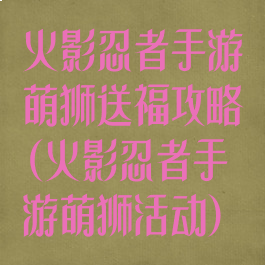 火影忍者手游萌狮送福攻略(火影忍者手游萌狮活动)