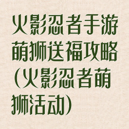 火影忍者手游萌狮送福攻略(火影忍者萌狮活动)