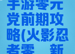 火影忍者手游零元党前期攻略(火影忍者零氪新手攻略)