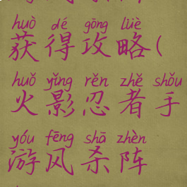 火影忍者手游风杀阵获得攻略(火影忍者手游风杀阵获得攻略图)