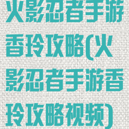 火影忍者手游香玲攻略(火影忍者手游香玲攻略视频)
