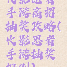 火影忍者手游高招抽奖攻略(火影忍者手游抽奖规则)