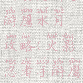 火影忍者手游鹰水月攻略(火影忍者手游鹰水月视频)