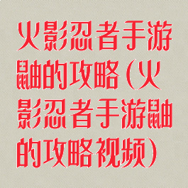 火影忍者手游鼬的攻略(火影忍者手游鼬的攻略视频)