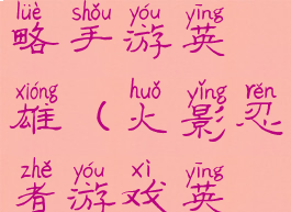 火影忍者攻略手游英雄(火影忍者游戏英雄)