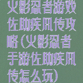 火影忍者游戏佐助疾风传攻略(火影忍者手游佐助疾风传怎么玩)