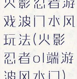 火影忍者游戏波门水风玩法(火影忍者ol端游波风水门)