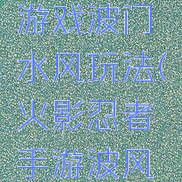 火影忍者游戏波门水风玩法(火影忍者手游波风水门教学)