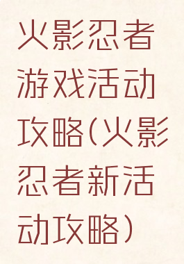火影忍者游戏活动攻略(火影忍者新活动攻略)