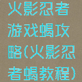 火影忍者游戏蝎攻略(火影忍者蝎教程)