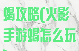 火影忍者游戏蝎攻略(火影手游蝎怎么玩)