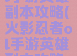 火影忍者ol手游英雄副本攻略(火影忍者ol手游英雄副本攻略大全)