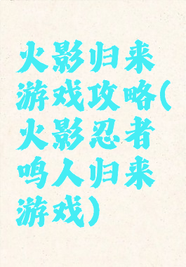 火影归来游戏攻略(火影忍者鸣人归来游戏)