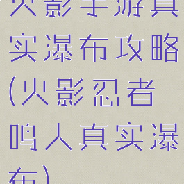 火影手游真实瀑布攻略(火影忍者鸣人真实瀑布)