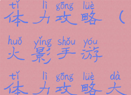 火影手游体力攻略(火影手游体力攻略大全)