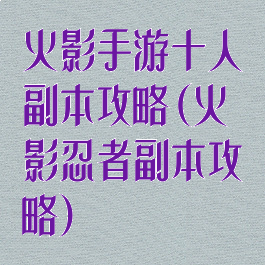 火影手游十人副本攻略(火影忍者副本攻略)