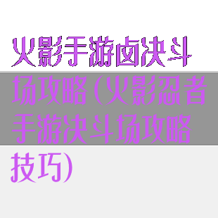 火影手游卤决斗场攻略(火影忍者手游决斗场攻略技巧)