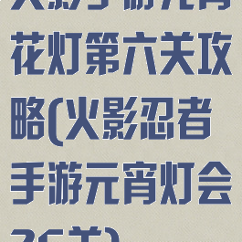 火影手游元宵花灯第六关攻略(火影忍者手游元宵灯会26关)