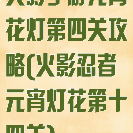 火影手游元宵花灯第四关攻略(火影忍者元宵灯花第十四关)