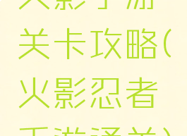 火影手游关卡攻略(火影忍者手游通关)